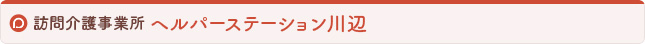 訪問介護事業所 ヘルパーステーション川辺